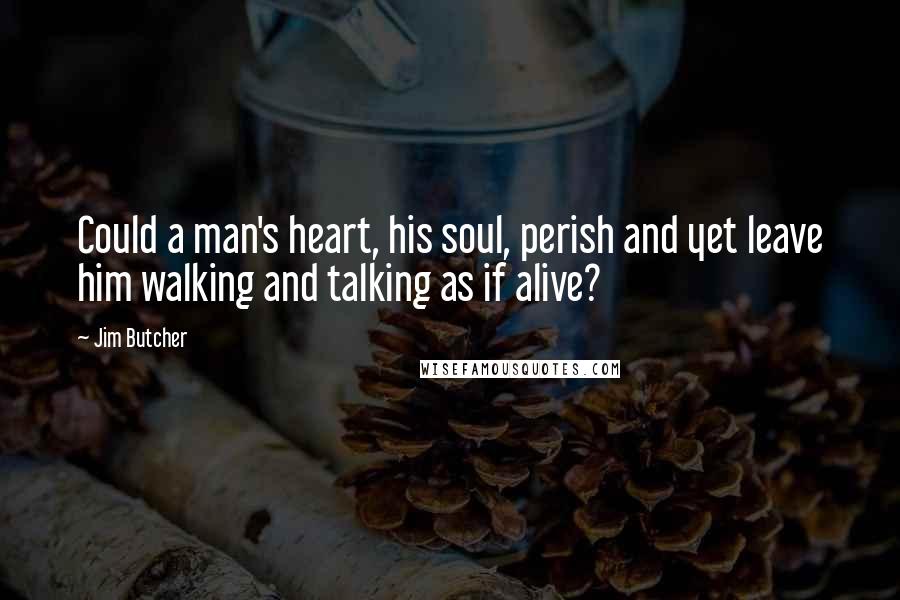 Jim Butcher Quotes: Could a man's heart, his soul, perish and yet leave him walking and talking as if alive?