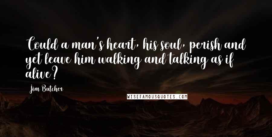 Jim Butcher Quotes: Could a man's heart, his soul, perish and yet leave him walking and talking as if alive?