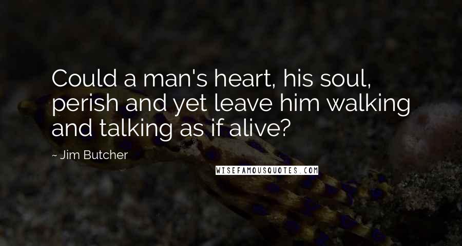 Jim Butcher Quotes: Could a man's heart, his soul, perish and yet leave him walking and talking as if alive?