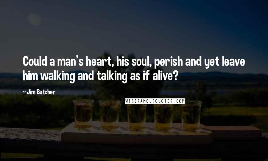 Jim Butcher Quotes: Could a man's heart, his soul, perish and yet leave him walking and talking as if alive?