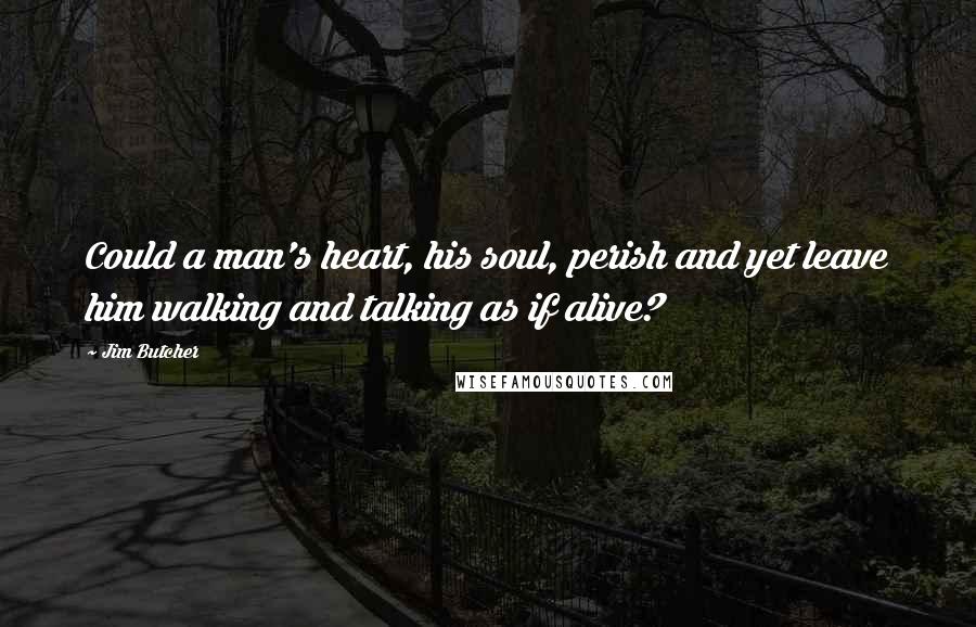 Jim Butcher Quotes: Could a man's heart, his soul, perish and yet leave him walking and talking as if alive?