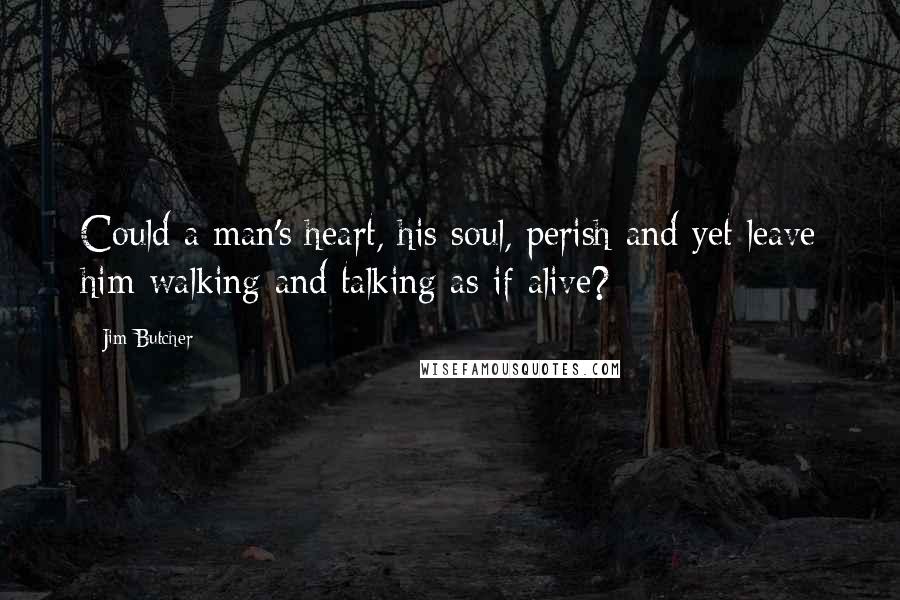 Jim Butcher Quotes: Could a man's heart, his soul, perish and yet leave him walking and talking as if alive?