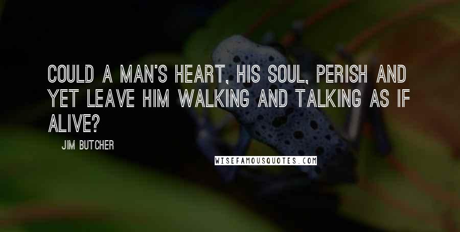 Jim Butcher Quotes: Could a man's heart, his soul, perish and yet leave him walking and talking as if alive?