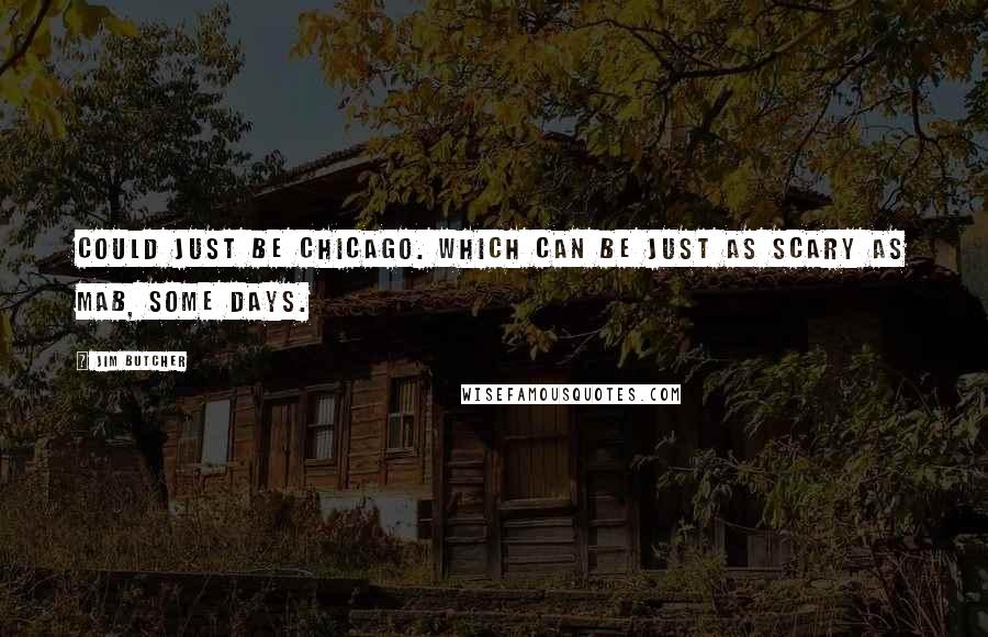 Jim Butcher Quotes: Could just be Chicago. Which can be just as scary as Mab, some days.