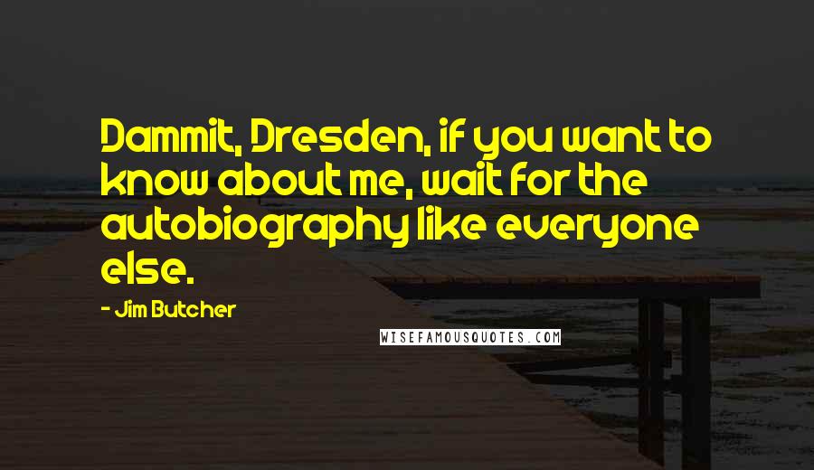 Jim Butcher Quotes: Dammit, Dresden, if you want to know about me, wait for the autobiography like everyone else.