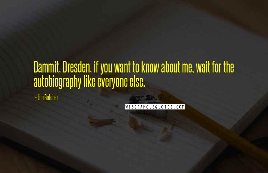 Jim Butcher Quotes: Dammit, Dresden, if you want to know about me, wait for the autobiography like everyone else.