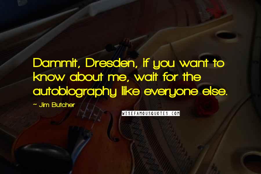 Jim Butcher Quotes: Dammit, Dresden, if you want to know about me, wait for the autobiography like everyone else.