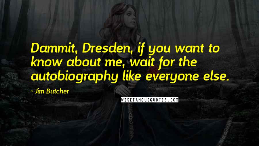 Jim Butcher Quotes: Dammit, Dresden, if you want to know about me, wait for the autobiography like everyone else.