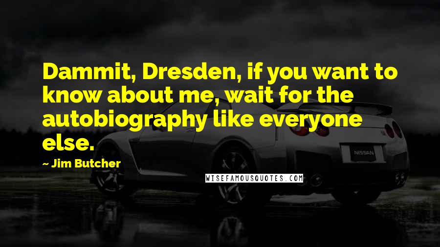 Jim Butcher Quotes: Dammit, Dresden, if you want to know about me, wait for the autobiography like everyone else.