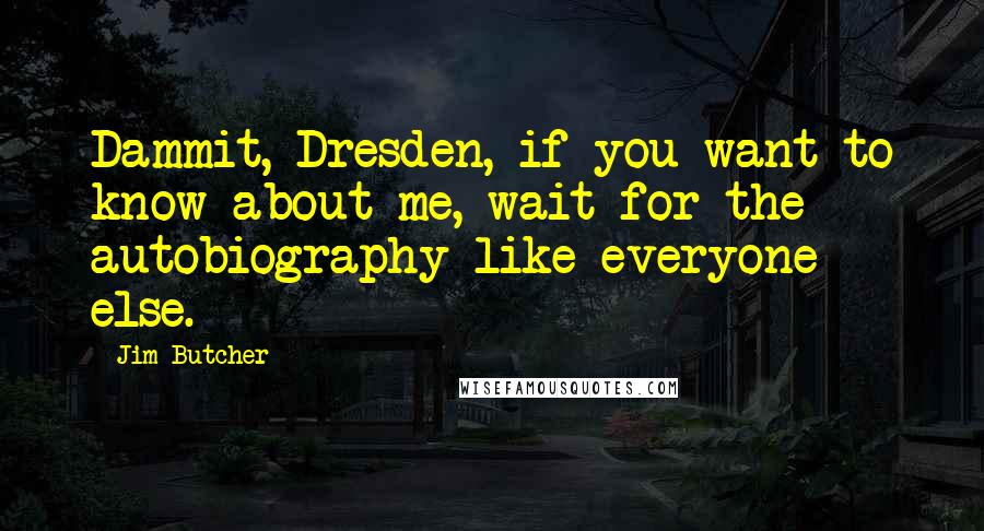 Jim Butcher Quotes: Dammit, Dresden, if you want to know about me, wait for the autobiography like everyone else.