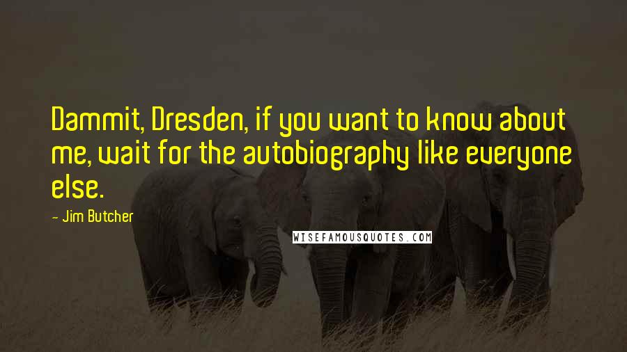 Jim Butcher Quotes: Dammit, Dresden, if you want to know about me, wait for the autobiography like everyone else.