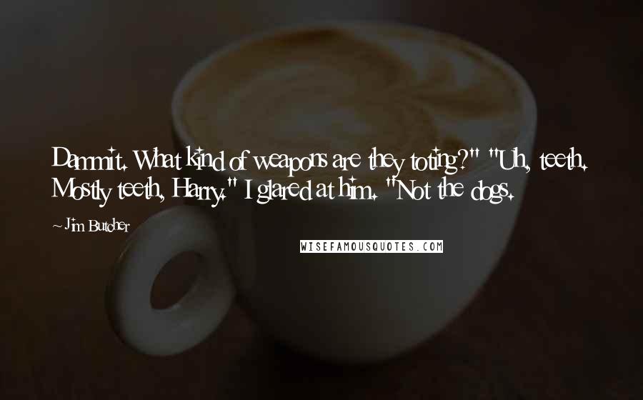 Jim Butcher Quotes: Dammit. What kind of weapons are they toting?" "Uh, teeth. Mostly teeth, Harry." I glared at him. "Not the dogs.