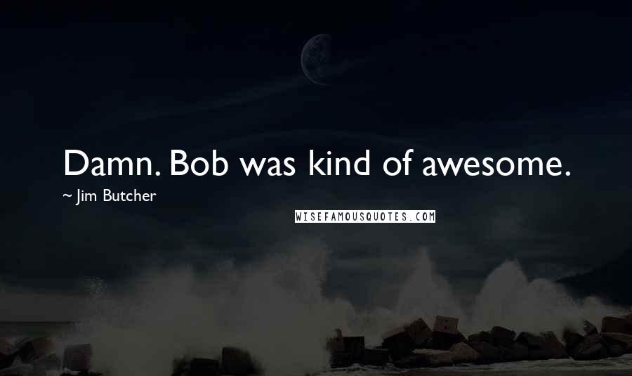 Jim Butcher Quotes: Damn. Bob was kind of awesome.