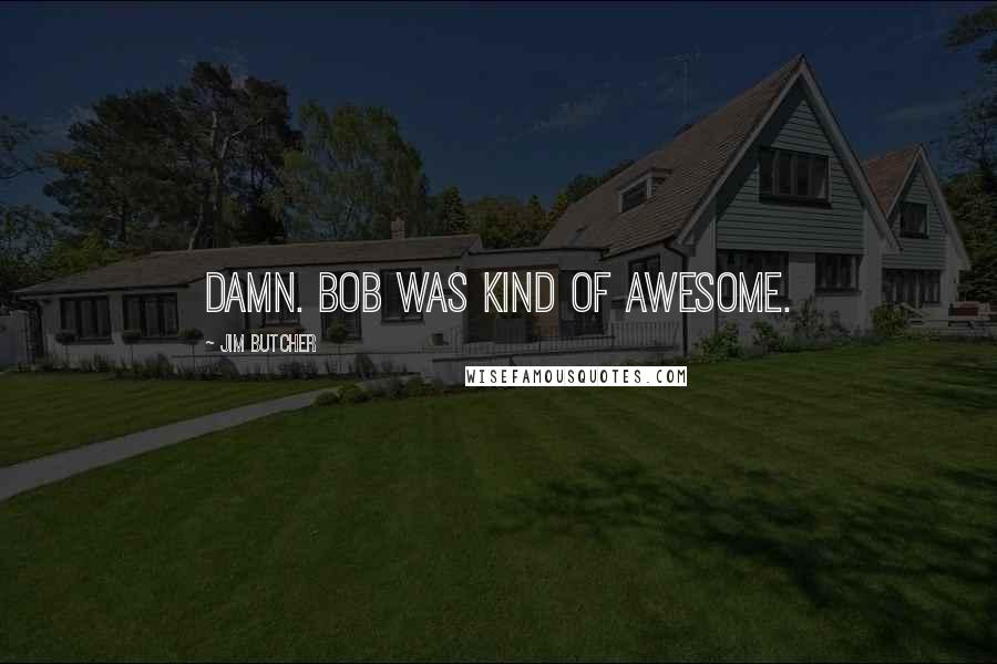 Jim Butcher Quotes: Damn. Bob was kind of awesome.