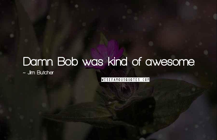 Jim Butcher Quotes: Damn. Bob was kind of awesome.