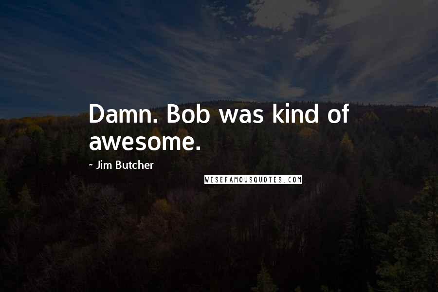 Jim Butcher Quotes: Damn. Bob was kind of awesome.