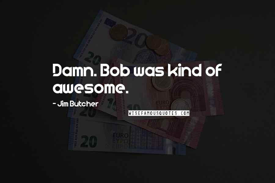 Jim Butcher Quotes: Damn. Bob was kind of awesome.