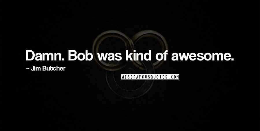 Jim Butcher Quotes: Damn. Bob was kind of awesome.