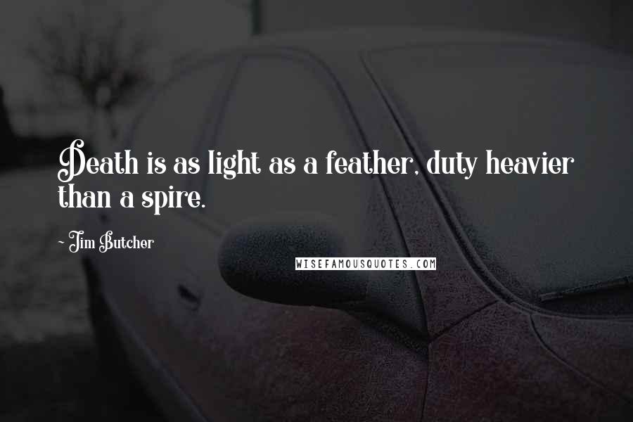 Jim Butcher Quotes: Death is as light as a feather, duty heavier than a spire.