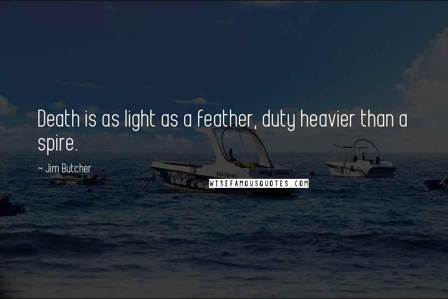 Jim Butcher Quotes: Death is as light as a feather, duty heavier than a spire.