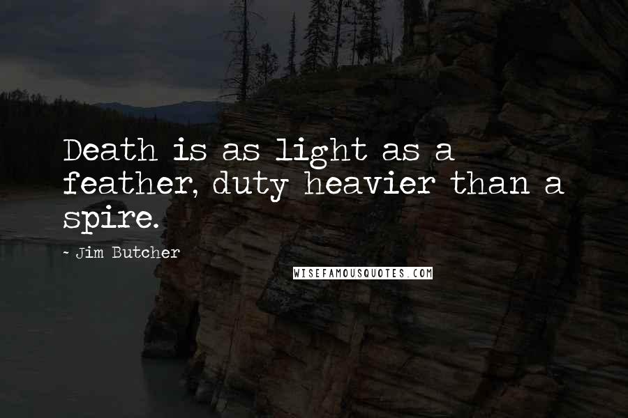 Jim Butcher Quotes: Death is as light as a feather, duty heavier than a spire.