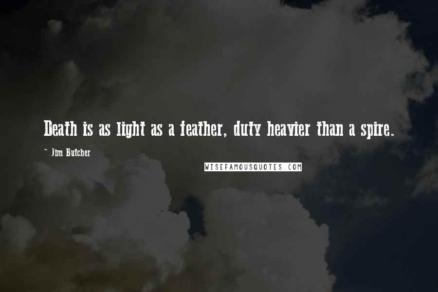 Jim Butcher Quotes: Death is as light as a feather, duty heavier than a spire.