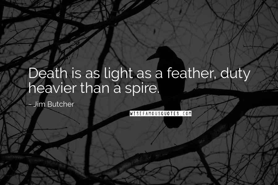 Jim Butcher Quotes: Death is as light as a feather, duty heavier than a spire.