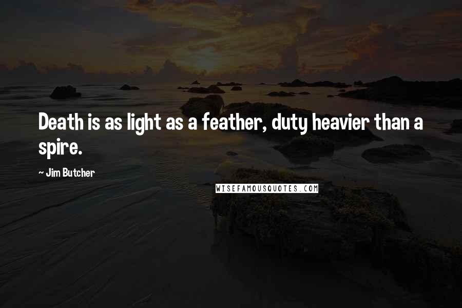 Jim Butcher Quotes: Death is as light as a feather, duty heavier than a spire.