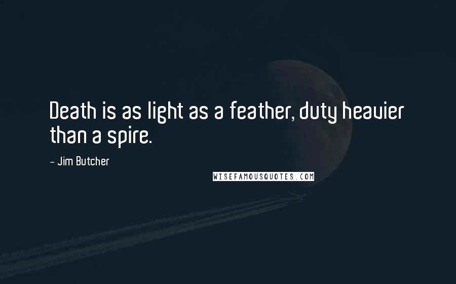 Jim Butcher Quotes: Death is as light as a feather, duty heavier than a spire.