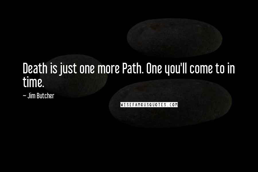 Jim Butcher Quotes: Death is just one more Path. One you'll come to in time.