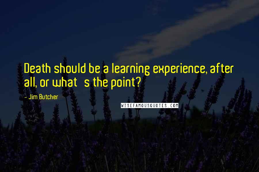 Jim Butcher Quotes: Death should be a learning experience, after all, or what's the point?