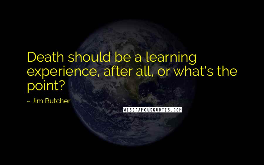 Jim Butcher Quotes: Death should be a learning experience, after all, or what's the point?