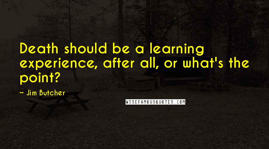 Jim Butcher Quotes: Death should be a learning experience, after all, or what's the point?
