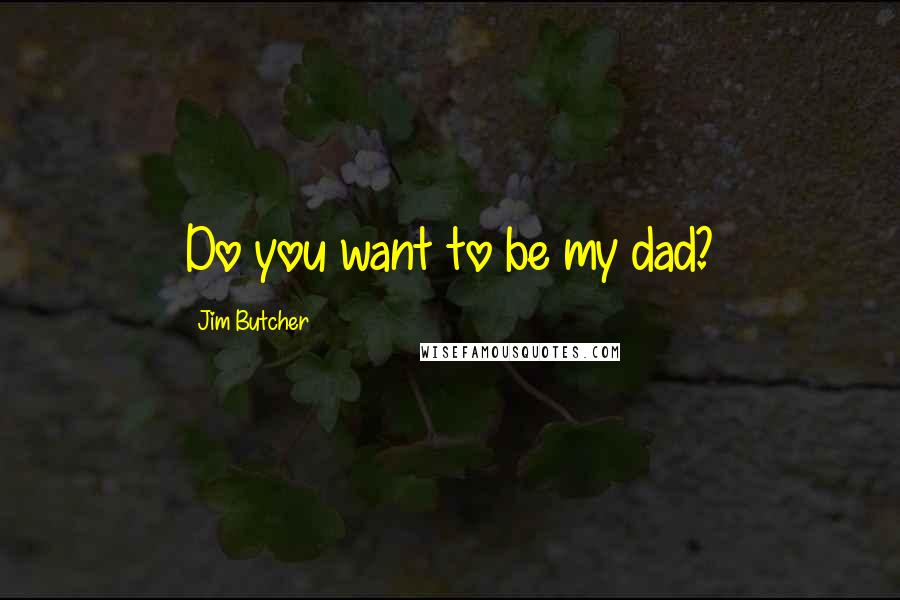 Jim Butcher Quotes: Do you want to be my dad?