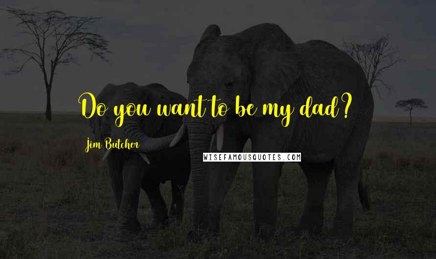 Jim Butcher Quotes: Do you want to be my dad?