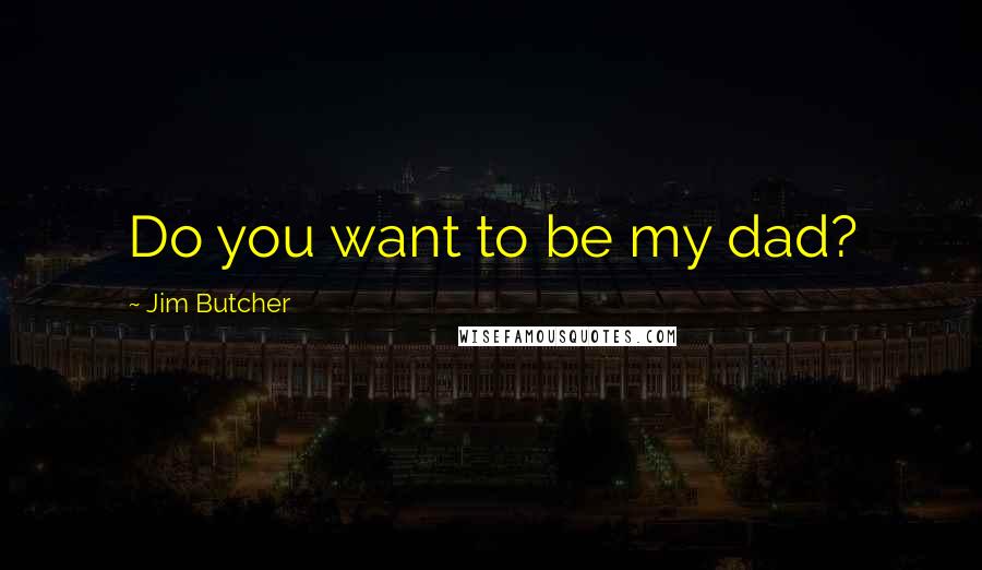 Jim Butcher Quotes: Do you want to be my dad?
