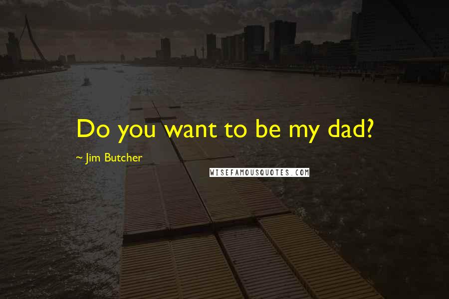 Jim Butcher Quotes: Do you want to be my dad?