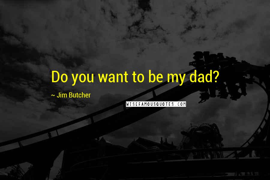 Jim Butcher Quotes: Do you want to be my dad?