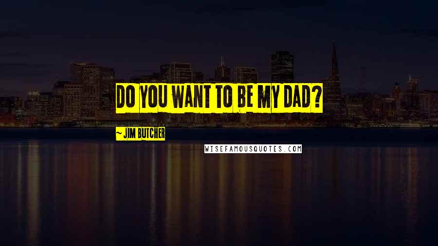 Jim Butcher Quotes: Do you want to be my dad?