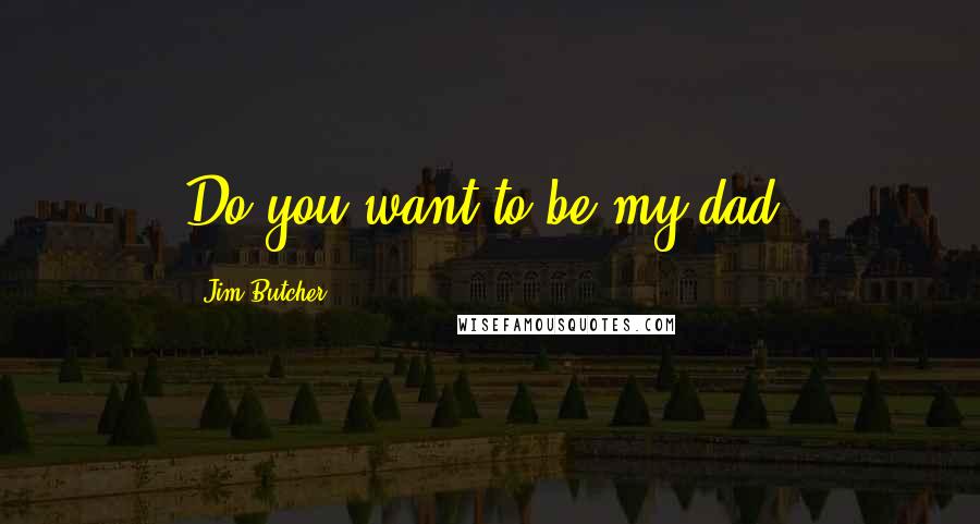 Jim Butcher Quotes: Do you want to be my dad?