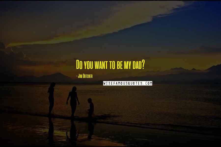 Jim Butcher Quotes: Do you want to be my dad?