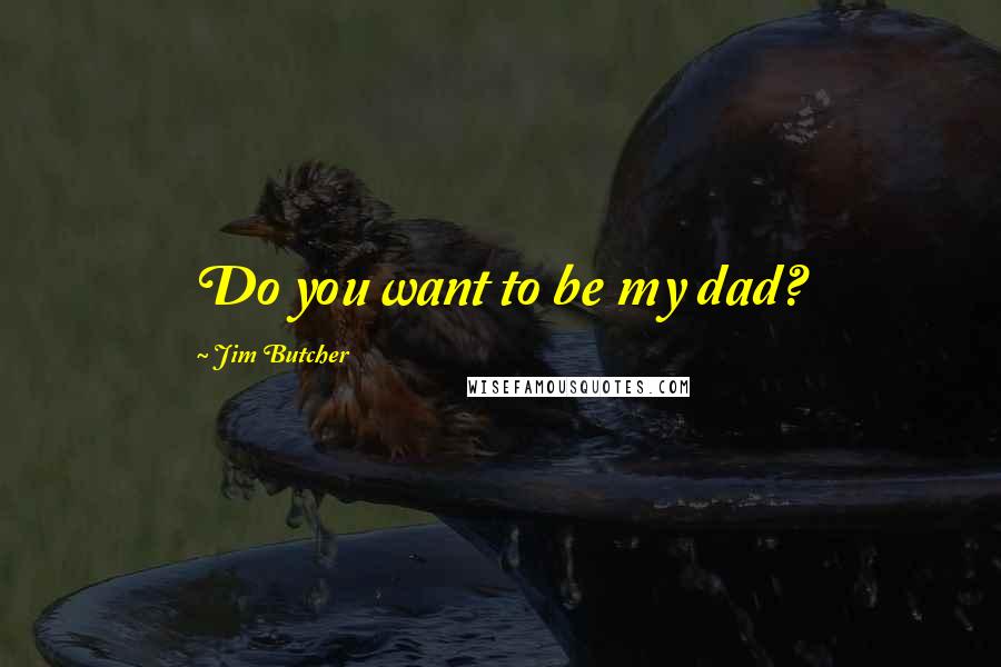 Jim Butcher Quotes: Do you want to be my dad?