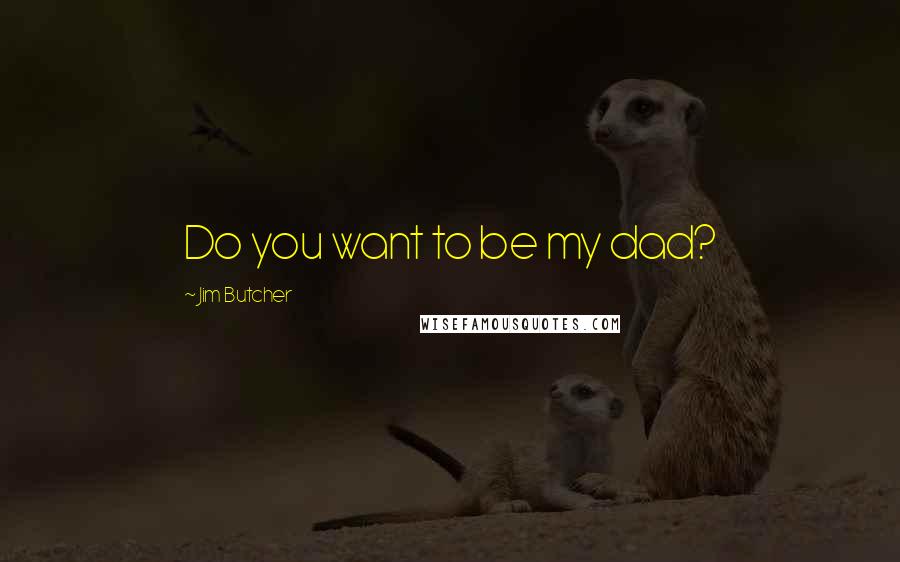 Jim Butcher Quotes: Do you want to be my dad?