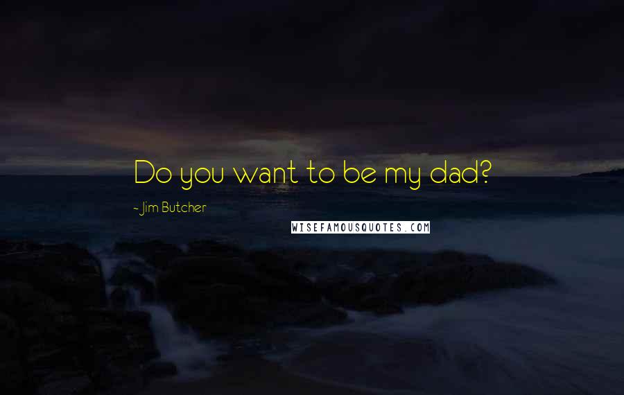 Jim Butcher Quotes: Do you want to be my dad?