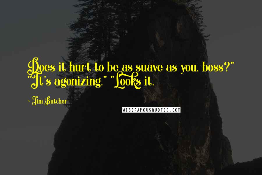 Jim Butcher Quotes: Does it hurt to be as suave as you, boss?" "It's agonizing." "Looks it.