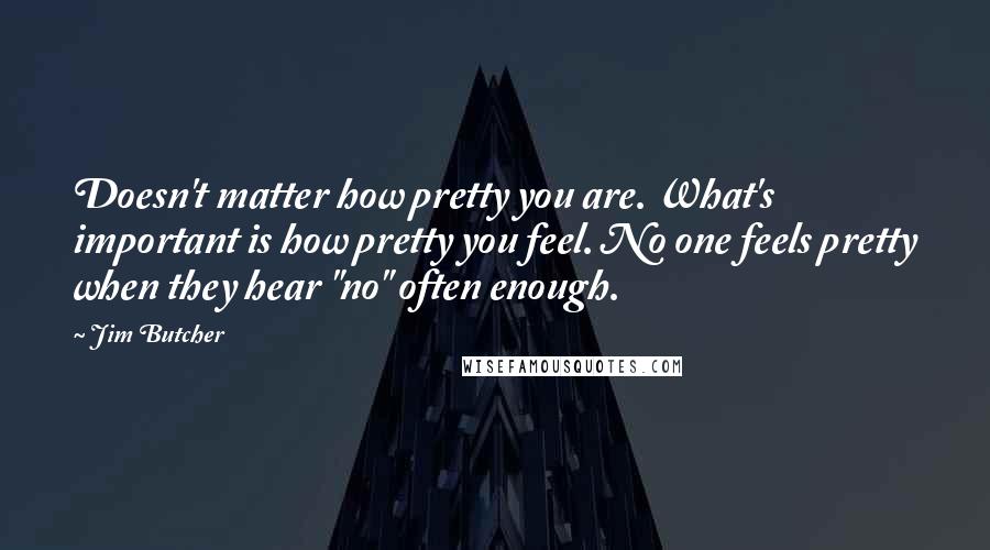 Jim Butcher Quotes: Doesn't matter how pretty you are. What's important is how pretty you feel. No one feels pretty when they hear "no" often enough.