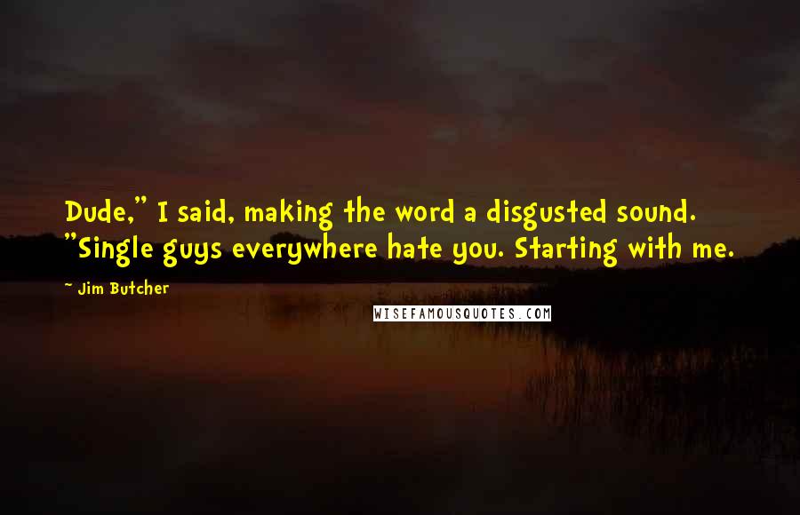 Jim Butcher Quotes: Dude," I said, making the word a disgusted sound. "Single guys everywhere hate you. Starting with me.