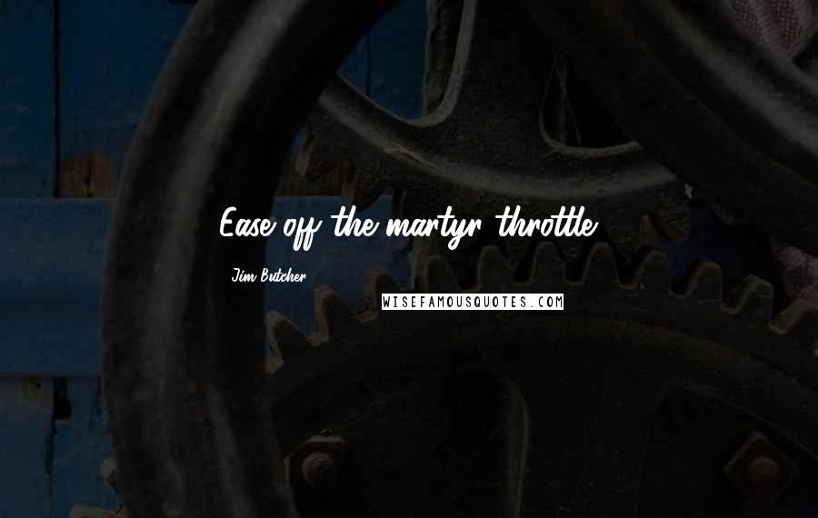 Jim Butcher Quotes: Ease off the martyr throttle.