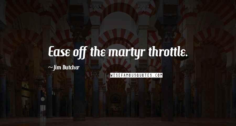 Jim Butcher Quotes: Ease off the martyr throttle.