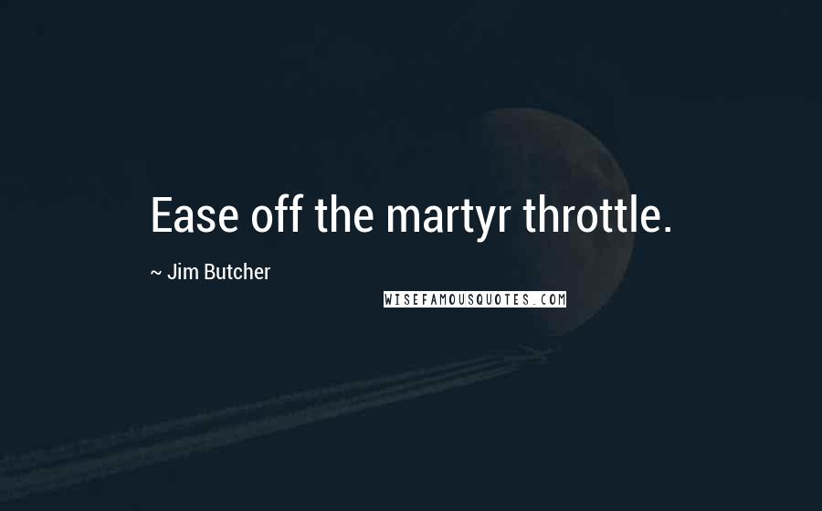 Jim Butcher Quotes: Ease off the martyr throttle.